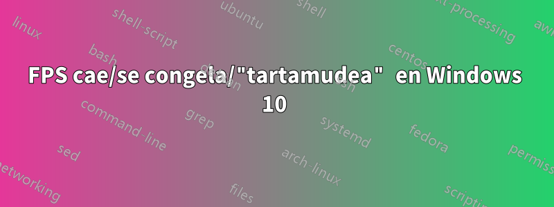 FPS cae/se congela/"tartamudea" en Windows 10