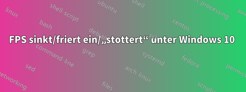 FPS sinkt/friert ein/„stottert“ unter Windows 10