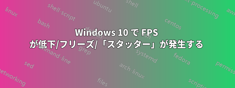 Windows 10 で FPS が低下/フリーズ/「スタッター」が発生する