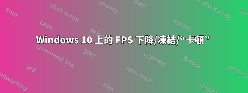 Windows 10 上的 FPS 下降/凍結/“卡頓”