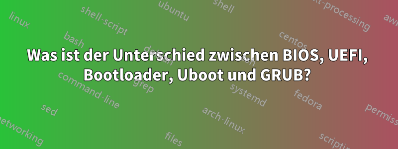 Was ist der Unterschied zwischen BIOS, UEFI, Bootloader, Uboot und GRUB?