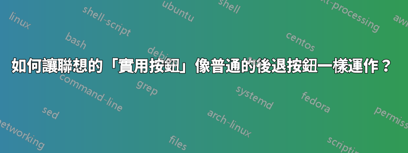如何讓聯想的「實用按鈕」像普通的後退按鈕一樣運作？