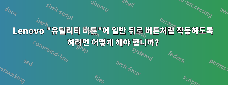Lenovo "유틸리티 버튼"이 일반 뒤로 버튼처럼 작동하도록 하려면 어떻게 해야 합니까?