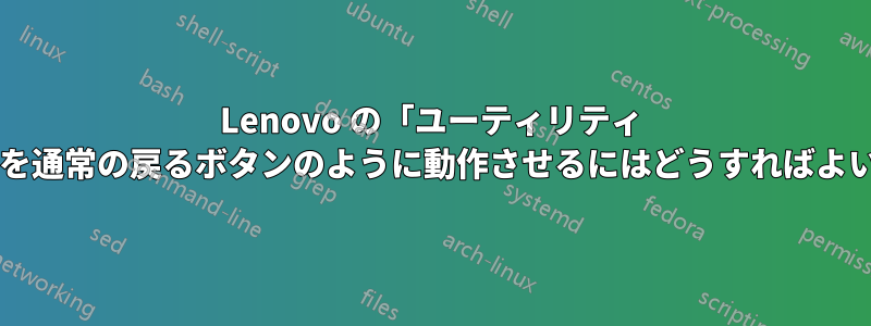 Lenovo の「ユーティリティ ボタン」を通常の戻るボタンのように動作させるにはどうすればよいですか?