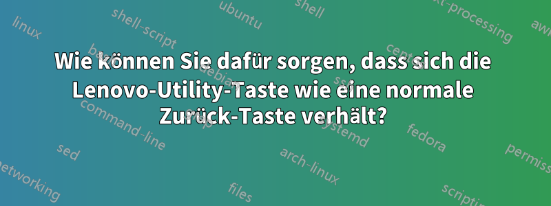 Wie können Sie dafür sorgen, dass sich die Lenovo-Utility-Taste wie eine normale Zurück-Taste verhält?