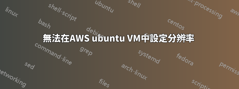 無法在AWS ubuntu VM中設定分辨率