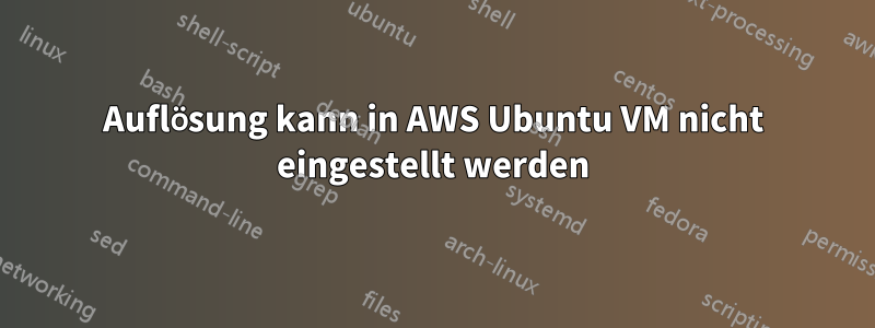 Auflösung kann in AWS Ubuntu VM nicht eingestellt werden