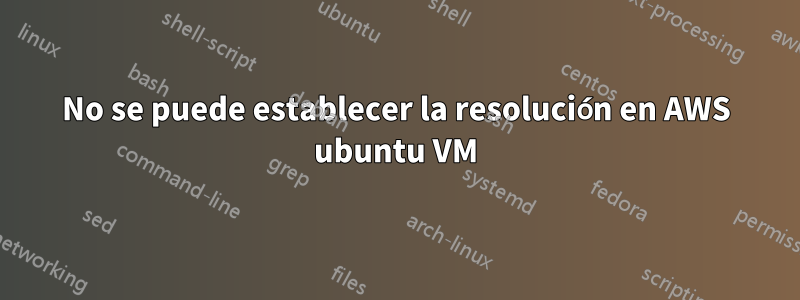 No se puede establecer la resolución en AWS ubuntu VM