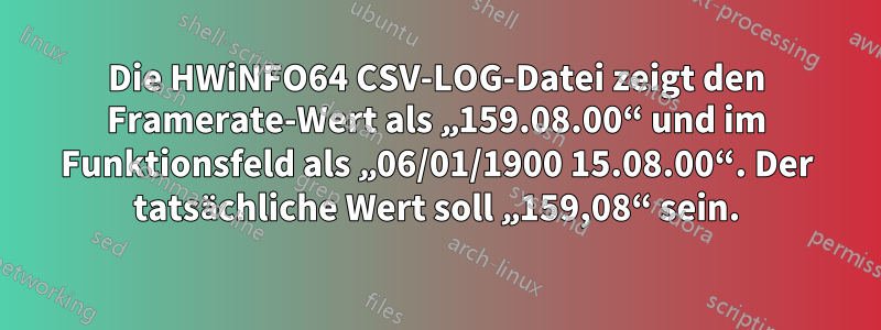 Die HWiNFO64 CSV-LOG-Datei zeigt den Framerate-Wert als „159.08.00“ und im Funktionsfeld als „06/01/1900 15.08.00“. Der tatsächliche Wert soll „159,08“ sein.
