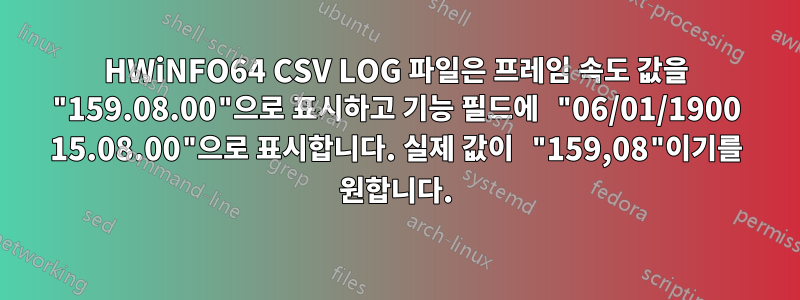 HWiNFO64 CSV LOG 파일은 프레임 속도 값을 "159.08.00"으로 표시하고 기능 필드에 "06/01/1900 15.08.00"으로 표시합니다. 실제 값이 "159,08"이기를 원합니다.