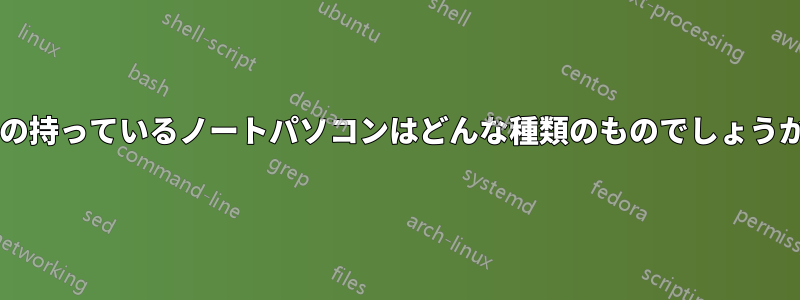 私の持っているノートパソコンはどんな種類のものでしょうか?