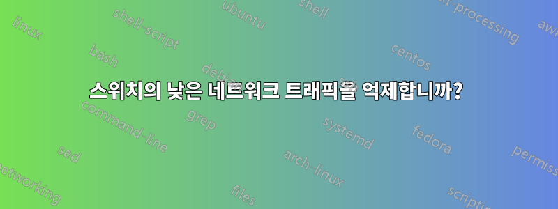 스위치의 낮은 네트워크 트래픽을 억제합니까?