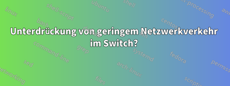 Unterdrückung von geringem Netzwerkverkehr im Switch?
