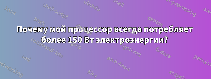 Почему мой процессор всегда потребляет более 150 Вт электроэнергии?