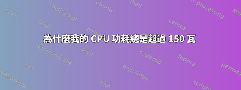 為什麼我的 CPU 功耗總是超過 150 瓦