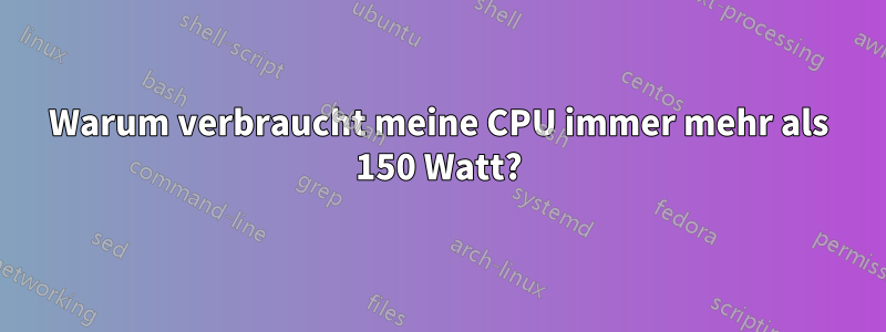 Warum verbraucht meine CPU immer mehr als 150 Watt?