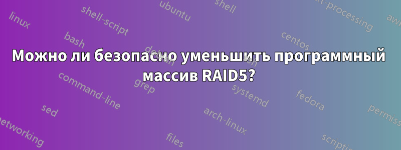 Можно ли безопасно уменьшить программный массив RAID5?