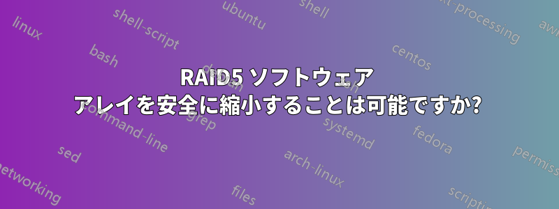 RAID5 ソフトウェア アレイを安全に縮小することは可能ですか?