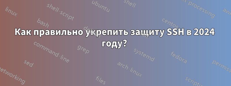 Как правильно укрепить защиту SSH в 2024 году?
