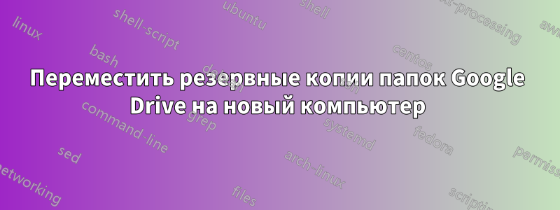Переместить резервные копии папок Google Drive на новый компьютер