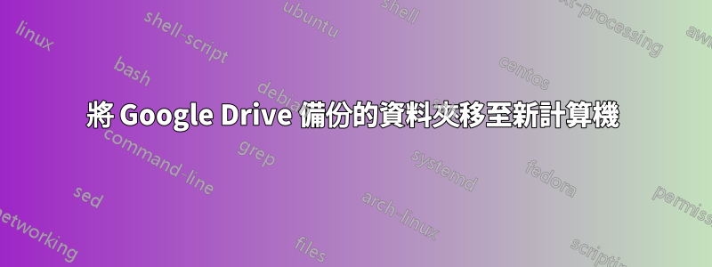 將 Google Drive 備份的資料夾移至新計算機
