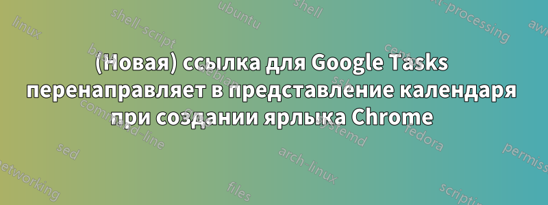 (Новая) ссылка для Google Tasks перенаправляет в представление календаря при создании ярлыка Chrome