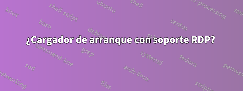 ¿Cargador de arranque con soporte RDP?
