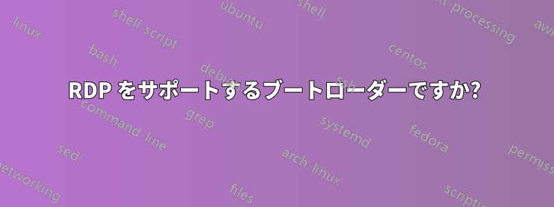 RDP をサポートするブートローダーですか?