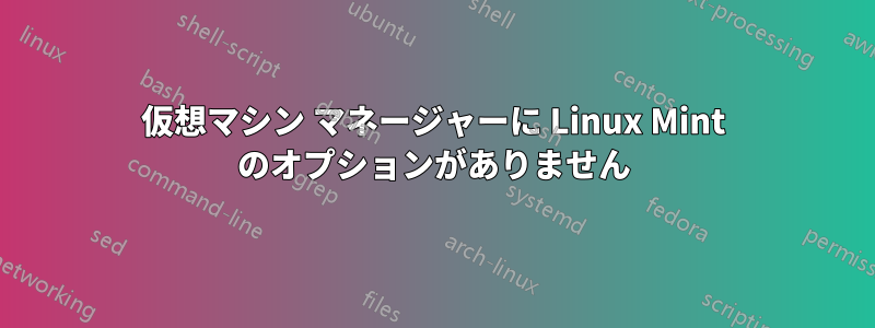 仮想マシン マネージャーに Linux Mint のオプションがありません