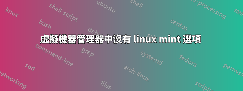 虛擬機器管理器中沒有 linux mint 選項