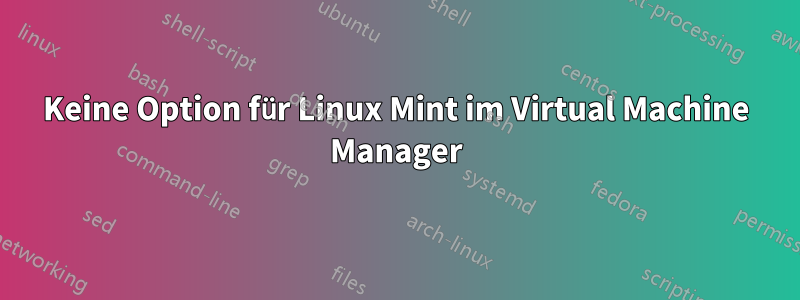Keine Option für Linux Mint im Virtual Machine Manager