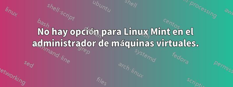 No hay opción para Linux Mint en el administrador de máquinas virtuales.