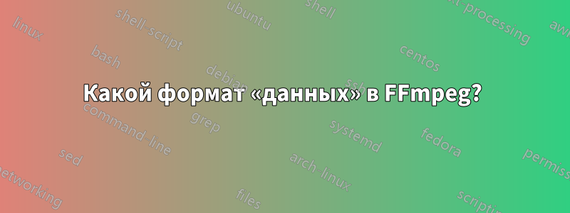 Какой формат «данных» в FFmpeg?