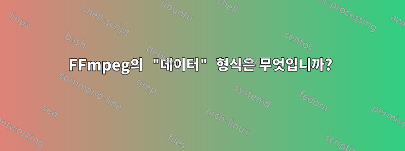 FFmpeg의 "데이터" 형식은 무엇입니까?