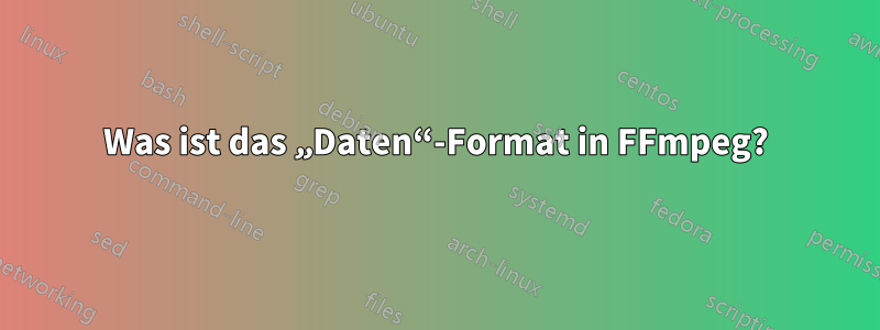 Was ist das „Daten“-Format in FFmpeg?