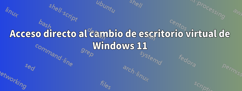 Acceso directo al cambio de escritorio virtual de Windows 11