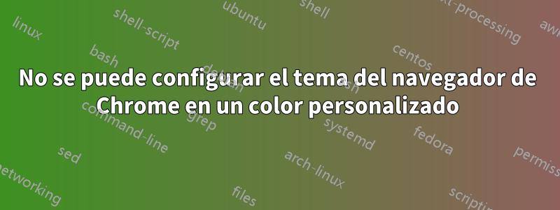 No se puede configurar el tema del navegador de Chrome en un color personalizado