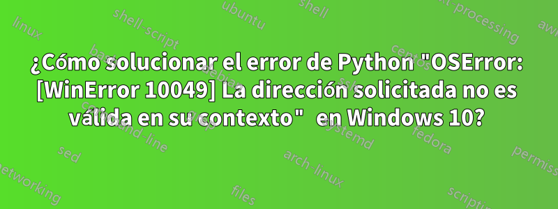 ¿Cómo solucionar el error de Python "OSError: [WinError 10049] La dirección solicitada no es válida en su contexto" en Windows 10?
