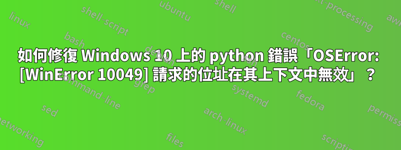 如何修復 Windows 10 上的 python 錯誤「OSError: [WinError 10049] 請求的位址在其上下文中無效」？
