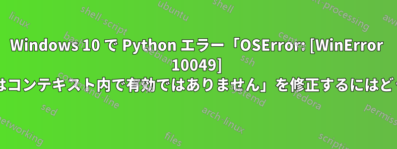 Windows 10 で Python エラー「OSError: [WinError 10049] 要求されたアドレスはコンテキスト内で有効ではありません」を修正するにはどうすればよいですか?