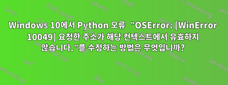 Windows 10에서 Python 오류 "OSError: [WinError 10049] 요청한 주소가 해당 컨텍스트에서 유효하지 않습니다."를 수정하는 방법은 무엇입니까?