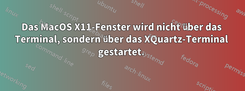 Das MacOS X11-Fenster wird nicht über das Terminal, sondern über das XQuartz-Terminal gestartet.