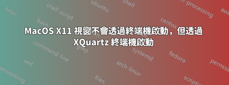 MacOS X11 視窗不會透過終端機啟動，但透過 XQuartz 終端機啟動