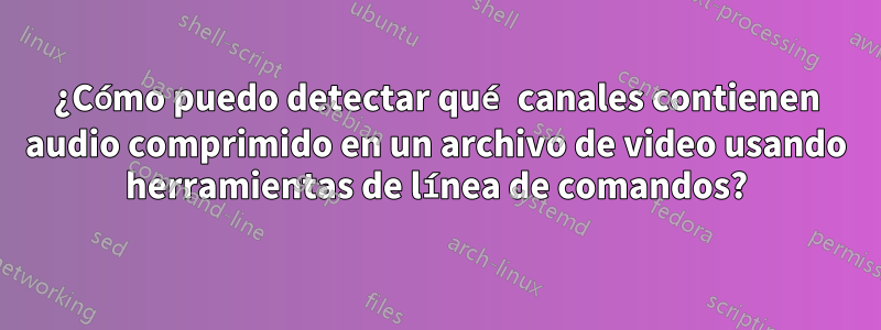 ¿Cómo puedo detectar qué canales contienen audio comprimido en un archivo de video usando herramientas de línea de comandos?