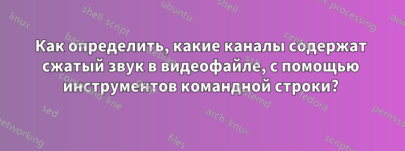 Как определить, какие каналы содержат сжатый звук в видеофайле, с помощью инструментов командной строки?