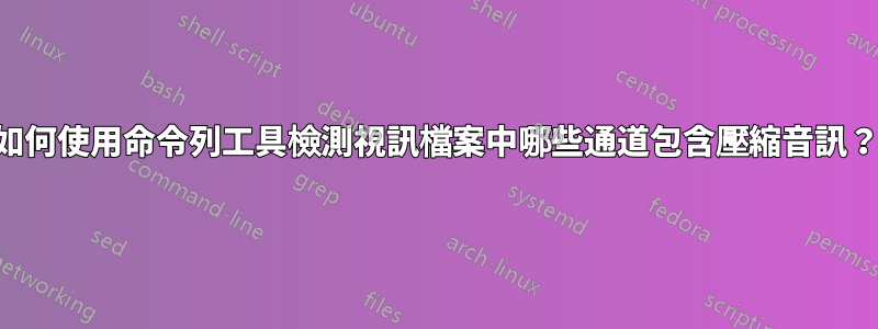 如何使用命令列工具檢測視訊檔案中哪些通道包含壓縮音訊？