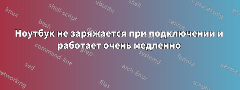 Ноутбук не заряжается при подключении и работает очень медленно