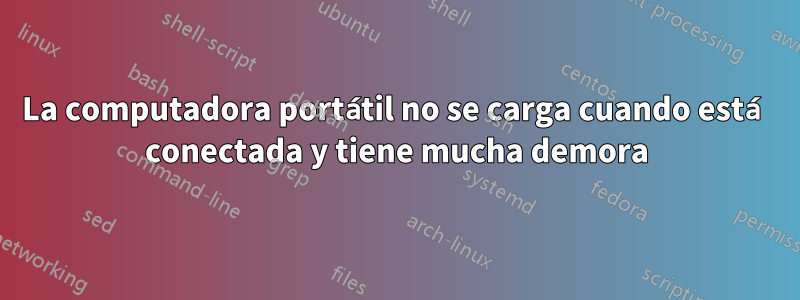 La computadora portátil no se carga cuando está conectada y tiene mucha demora