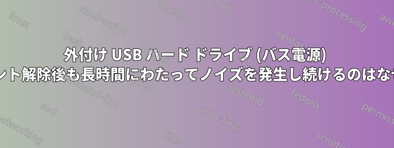 外付け USB ハード ドライブ (バス電源) は、マウント解除後も長時間にわたってノイズを発生し続けるのはなぜですか?