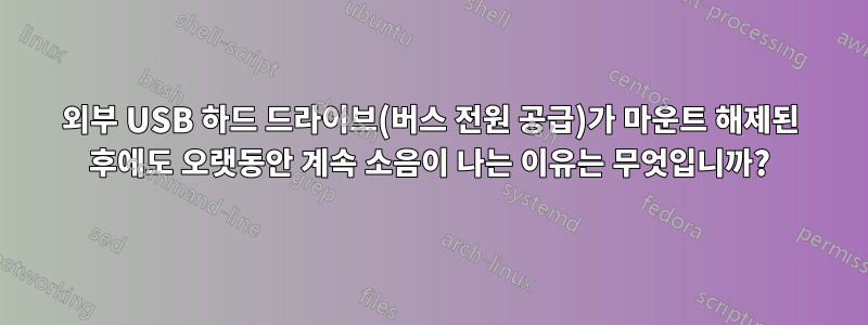 외부 USB 하드 드라이브(버스 전원 공급)가 마운트 해제된 후에도 오랫동안 계속 소음이 나는 이유는 무엇입니까?